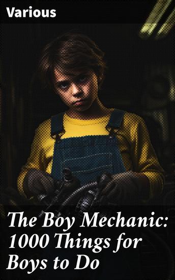 The Boy Mechanic: 1000 Things for Boys to Do - Engaging DIY Projects for Hands-On Boys: Unleashing Creativity and Mechanical Skills in Young Readers - cover