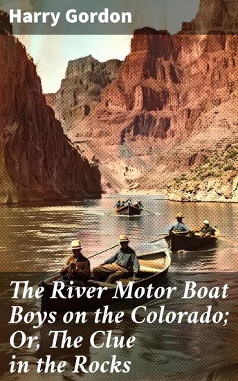 The River Motor Boat Boys on the Colorado; Or The Clue in the Rocks - Riveting River Adventures and Mysterious Clues - cover