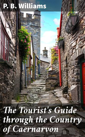 The Tourist's Guide through the Country of Caernarvon - Containing a short sketch of its History Antiquities &c - cover