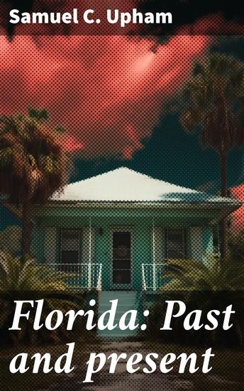 Florida: Past and present - Together with notes from Sunland on the Manatee River Gulf Coast of South Florida: its climate soil and productions - cover