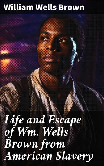 Life and Escape of Wm Wells Brown from American Slavery - Written by Himself an Illustrated - cover
