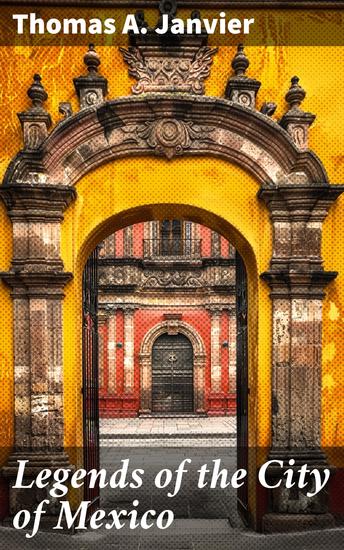 Legends of the City of Mexico - Exploring the Enchanting Myths and Traditions of Mexico City - cover