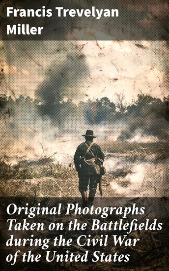Original Photographs Taken on the Battlefields during the Civil War of the United States - Capturing the Brutality and Sacrifice of the American Civil War - cover