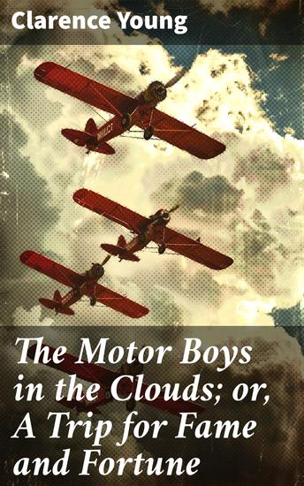 The Motor Boys in the Clouds; or A Trip for Fame and Fortune - A High-Flying Quest for Fortune and Glory - cover