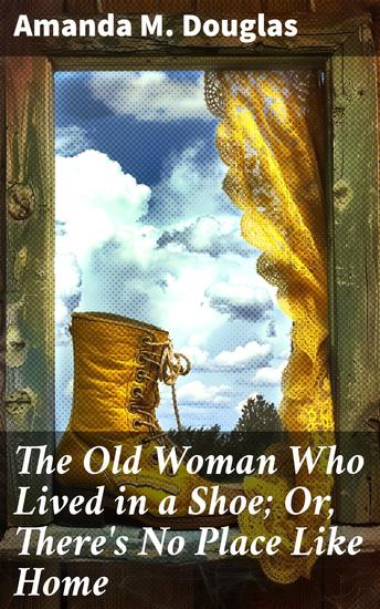 The Old Woman Who Lived in a Shoe; Or There's No Place Like Home - A Heartwarming Tale of Family Resilience and Simple Living - cover