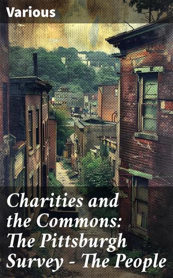 Charities and the Commons: The Pittsburgh Survey - The People - A Sociological Study of Progressive Era Urban Life - cover