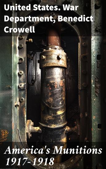 America's Munitions 1917-1918 - Unveiling America's Crucial Wartime Innovation and Logistics Endeavors - cover