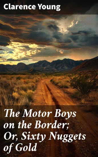 The Motor Boys on the Border; Or Sixty Nuggets of Gold - A Wild West Adventure for Young Readers - cover