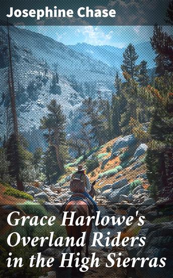 Grace Harlowe's Overland Riders in the High Sierras - Courage Friendship and Adventure in the High Sierras - cover