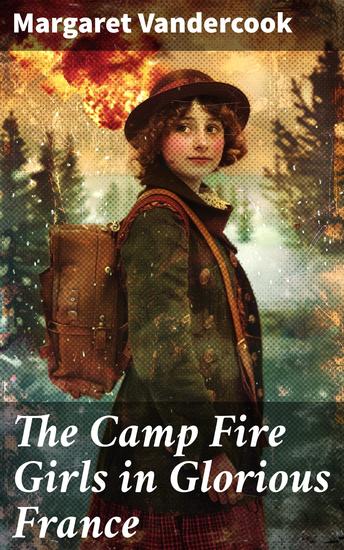 The Camp Fire Girls in Glorious France - A Thrilling Adventure in War-Torn France with Brave Young Protagonists - cover