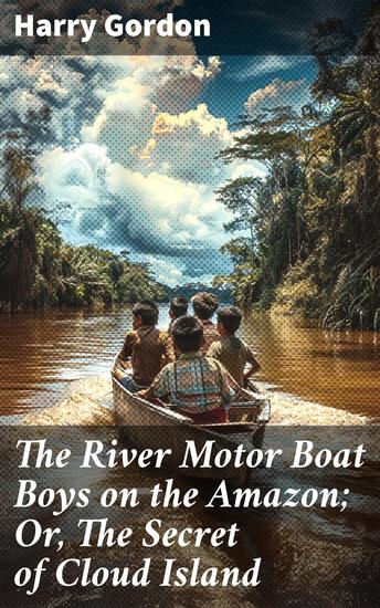 The River Motor Boat Boys on the Amazon; Or The Secret of Cloud Island - Journey through Amazon's Secrets with Young River Adventurers - cover