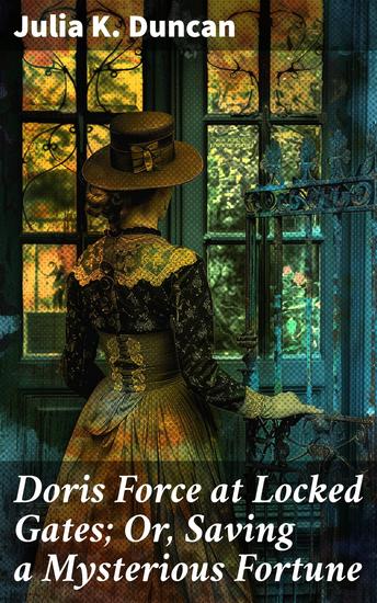 Doris Force at Locked Gates; Or Saving a Mysterious Fortune - Uncovering Secrets Beyond Locked Gates - cover
