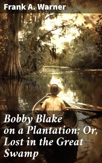 Bobby Blake on a Plantation; Or Lost in the Great Swamp - Lost in the Great Swamp: A Classic Adventure on a Southern Plantation - cover