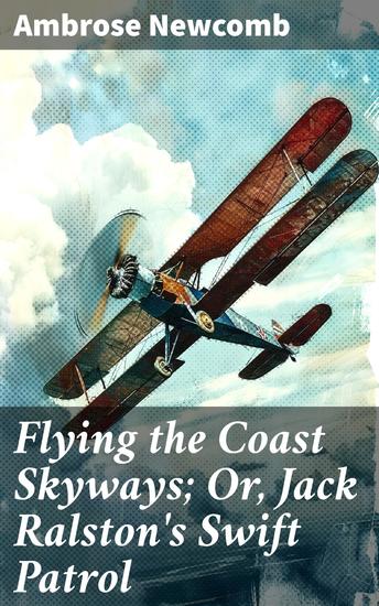Flying the Coast Skyways; Or Jack Ralston's Swift Patrol - Aeronautical Adventures Along the Coast Skyways - cover