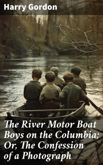 The River Motor Boat Boys on the Columbia; Or The Confession of a Photograph - Thrilling Adventures on the Columbia River - cover