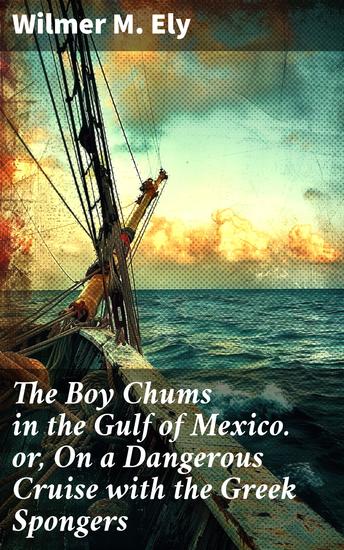 The Boy Chums in the Gulf of Mexico or On a Dangerous Cruise with the Greek Spongers - A High-Seas Quest for Adventure and Friendship - cover