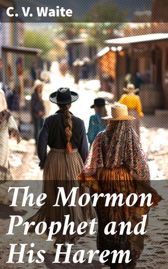 The Mormon Prophet and His Harem - An Authentic History of Brigham Young His Numerous Wives and Children - cover