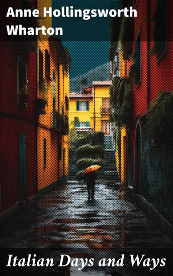 Italian Days and Ways - Exploring the Culture and Beauty of Italy through Travel Essays and Literary Journeys - cover