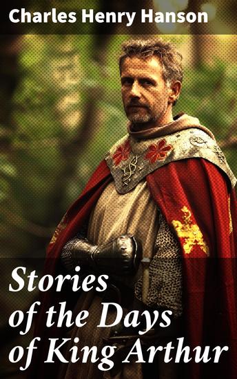 Stories of the Days of King Arthur - Tales of Chivalry and Honor in Arthurian Legends - cover