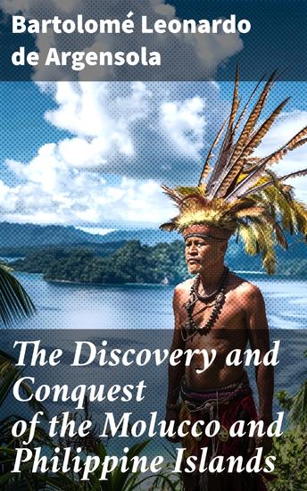 The Discovery and Conquest of the Molucco and Philippine Islands - Containing their History Ancient and Modern Natural and Political - cover