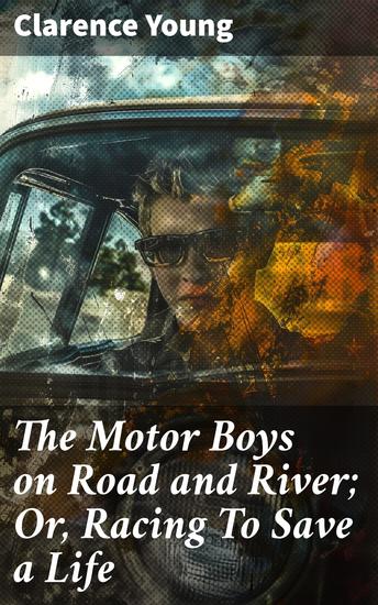 The Motor Boys on Road and River; Or Racing To Save a Life - A Heart-Pounding Race Against Time on Land and Water - cover