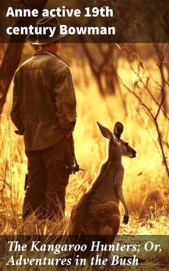 The Kangaroo Hunters; Or Adventures in the Bush - Thrilling Kangaroo Hunts and Bush Adventures in 19th Century Australia - cover