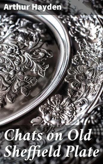 Chats on Old Sheffield Plate - Exploring the Craftsmanship and History of Antique Silver Plate Design - cover