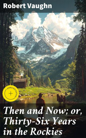 Then and Now; or Thirty-Six Years in the Rockies - Enriched edition Exploring the Wild Frontiers: A Pioneer's Memoir of Rocky Mountain Living - cover