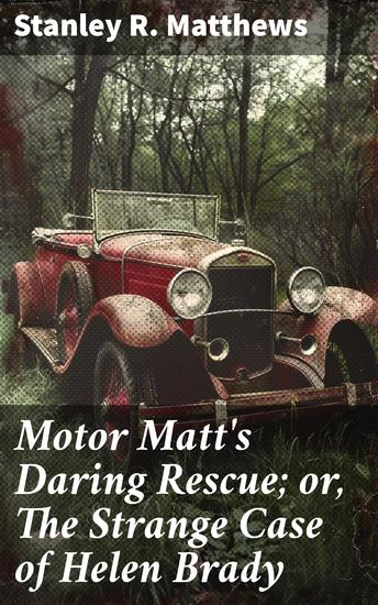 Motor Matt's Daring Rescue; or The Strange Case of Helen Brady - A thrilling adventure of rescue mystery and courage - cover