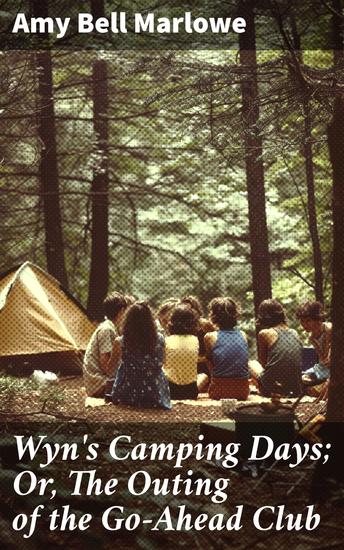 Wyn's Camping Days; Or The Outing of the Go-Ahead Club - Young Friends on an Adventure-filled Camping Expedition - cover
