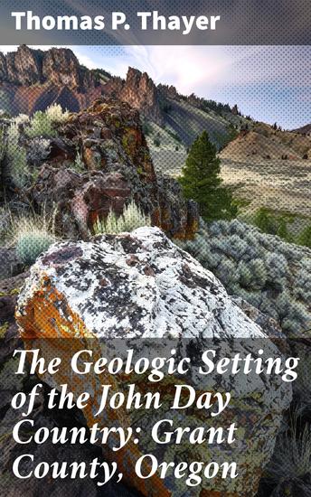 The Geologic Setting of the John Day Country: Grant County Oregon - Unveiling the Ancient Secrets of Oregon's Geologic Wonderland - cover