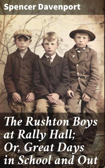 The Rushton Boys at Rally Hall; Or Great Days in School and Out - Revisiting Youth: School Adventures and Friendship in Late 19th Century - cover