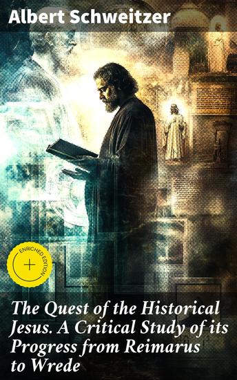 The Quest of the Historical Jesus A Critical Study of its Progress from Reimarus to Wrede - Unveiling the Quest for Jesus: A Scholarly Analysis - cover