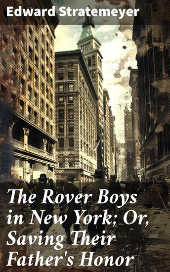 The Rover Boys in New York; Or Saving Their Father's Honor - A Riveting Tale of Adventure and Honor in 19th Century New York - cover