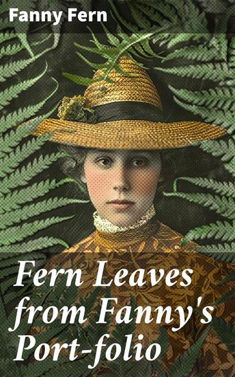 Fern Leaves from Fanny's Port-folio - Challenging Social Norms and Gender Roles: A 19th Century Collection of Humorous Essays - cover