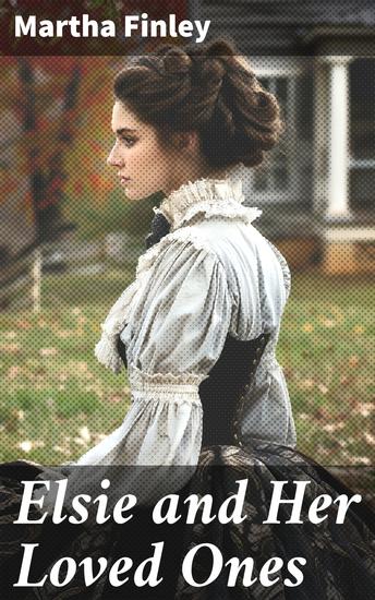 Elsie and Her Loved Ones - A Heartwarming Voyage Through 19th Century Family Bonds - cover