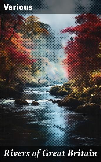 Rivers of Great Britain - Exploring the Cultural and Environmental Significance of British Rivers - cover