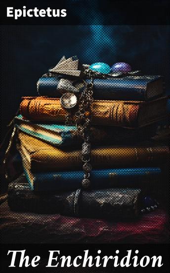 The Enchiridion - Timeless Wisdom for Modern Life: A Stoic Guide to Self-Discipline Resilience and Inner Strength - cover