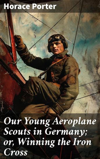 Our Young Aeroplane Scouts in Germany; or Winning the Iron Cross - Flight into Danger: Young Aeroplane Scouts Brave WWI Skies - cover