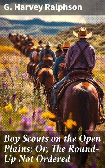 Boy Scouts on the Open Plains; Or The Round-Up Not Ordered - Journey of Bravery and Camaraderie in the American Wild West - cover