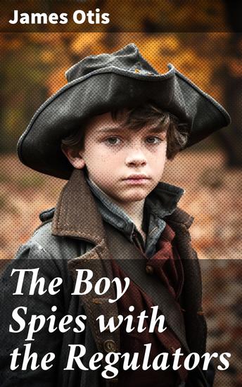 The Boy Spies with the Regulators - The Story of How the Boys Assisted the Carolina Patriots to Drive the British from That State - cover