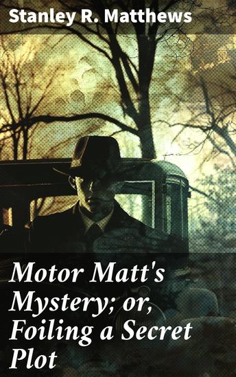 Motor Matt's Mystery; or Foiling a Secret Plot - Unraveling Secrets in an Action-Packed Adventure Novel - cover
