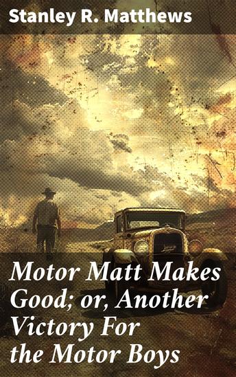 Motor Matt Makes Good; or Another Victory For the Motor Boys - An Automobile Adventure of Resourcefulness and Camaraderie - cover