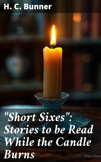 "Short Sixes": Stories to be Read While the Candle Burns - Witty Tales Lit by Candlelight: A Literary Collection of Timeless Fictional Stories - cover