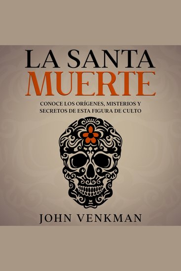 La Santa Muerte - Conoce los Orígenes Misterios y Secretos de esta figura de culto - cover