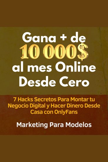 Gana + de 10 000 $ al mes Online Desde Cero - 7 Hacks Secretos Para Montar tu Negocio Digital y Hacer Dinero Desde Casa con OnlyFans - cover