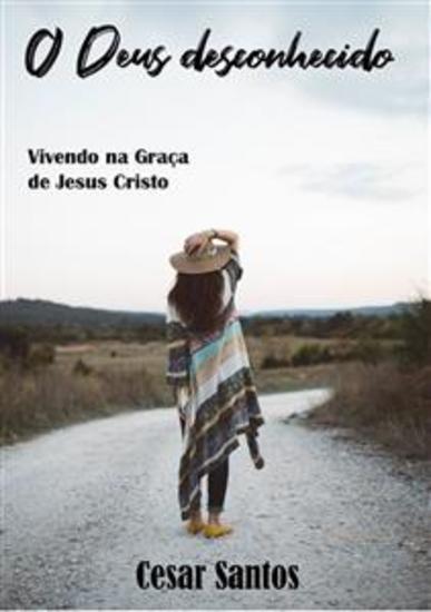 O Deus desconhecido - Vivendo na Graça de Jesus Cristo - cover