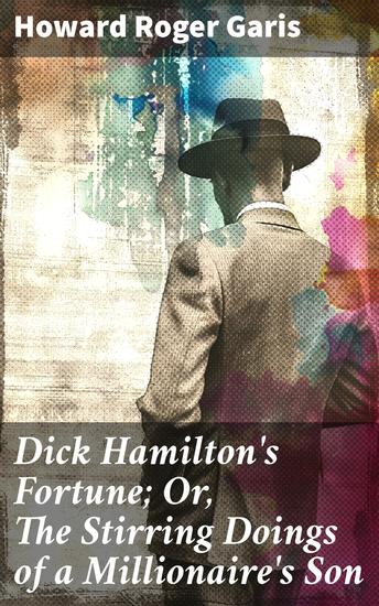 Dick Hamilton's Fortune; Or The Stirring Doings of a Millionaire's Son - Fortunes Secrets and Ambitions: An Intriguing Youthful Adventure - cover
