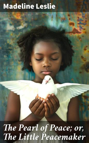The Pearl of Peace; or The Little Peacemaker - A Heartwarming Tale of Friendship and Peaceful Resolution - cover