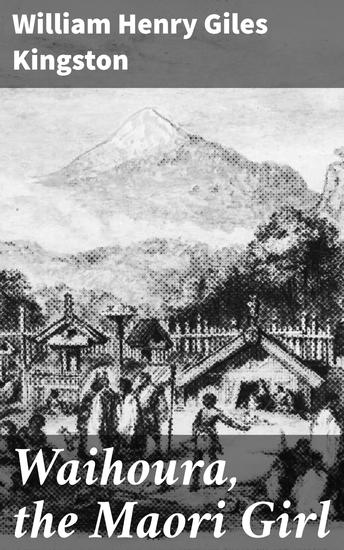 Waihoura the Maori Girl - Exploring Maori Traditions and Cultural Exchanges in 19th-century New Zealand - cover